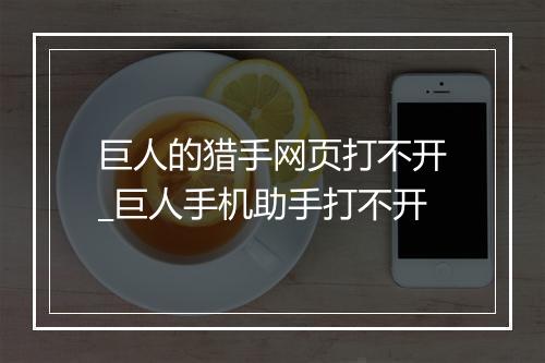 巨人的猎手网页打不开_巨人手机助手打不开