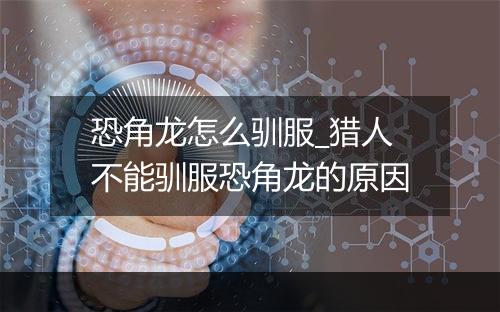 恐角龙怎么驯服_猎人不能驯服恐角龙的原因