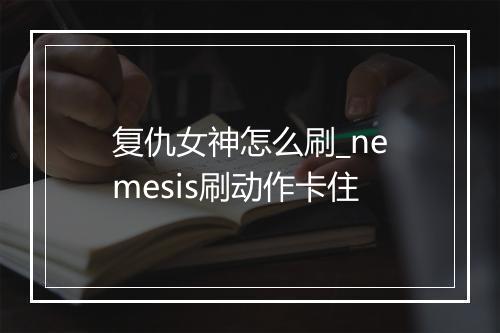复仇女神怎么刷_nemesis刷动作卡住