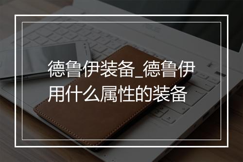 德鲁伊装备_德鲁伊用什么属性的装备
